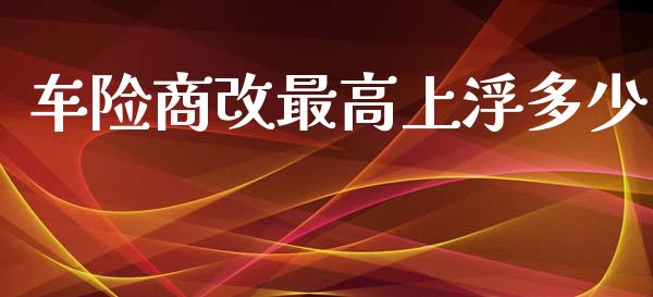 车险商改最高上浮多少_https://m.gongyisiwang.com_保险理财_第1张