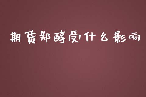 期货郑醇受什么影响_https://m.gongyisiwang.com_信托投资_第1张