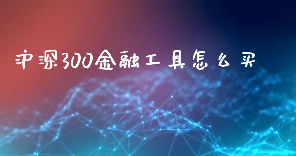 沪深300金融工具怎么买_https://m.gongyisiwang.com_理财产品_第1张