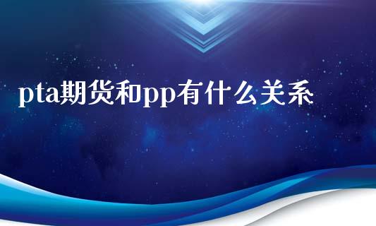 pta期货和pp有什么关系_https://m.gongyisiwang.com_保险理财_第1张