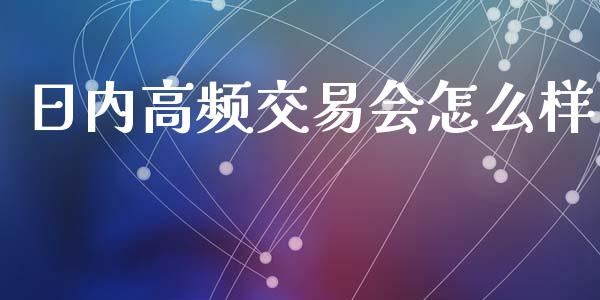 日内高频交易会怎么样_https://m.gongyisiwang.com_债券咨询_第1张