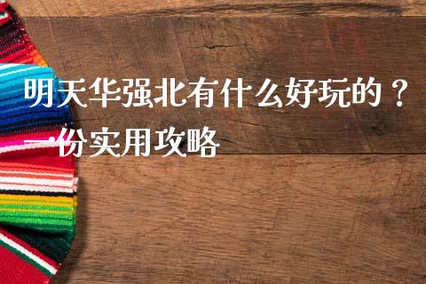 明天华强北有什么好玩的？一份实用攻略_https://m.gongyisiwang.com_理财产品_第1张