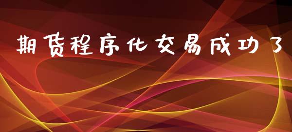 期货程序化交易成功了_https://m.gongyisiwang.com_信托投资_第1张