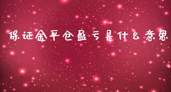 保证金平仓盈亏是什么意思_https://m.gongyisiwang.com_理财产品_第1张