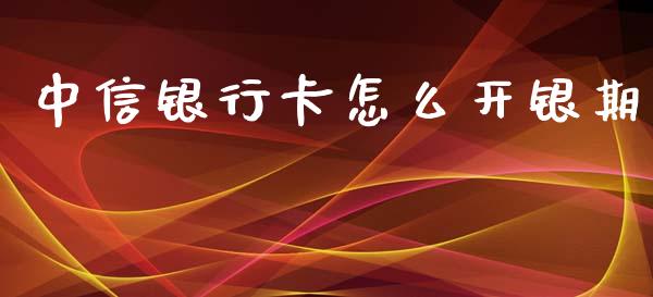 中信银行卡怎么开银期_https://m.gongyisiwang.com_商业资讯_第1张