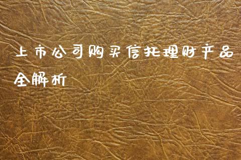 上市公司购买信托理财产品全解析_https://m.gongyisiwang.com_债券咨询_第1张