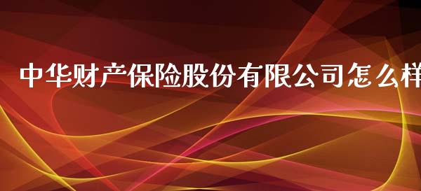 中华财产保险股份有限公司怎么样_https://m.gongyisiwang.com_商业资讯_第1张