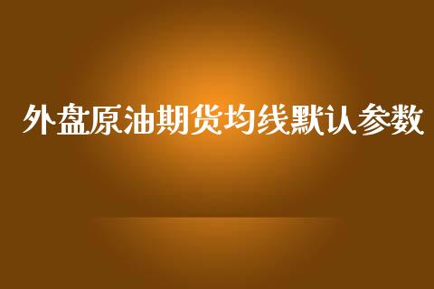 外盘原油期货均线默认参数_https://m.gongyisiwang.com_信托投资_第1张