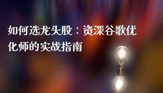 如何选龙头股：资深谷歌优化师的实战指南_https://m.gongyisiwang.com_保险理财_第1张