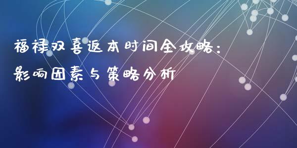 福禄双喜返本时间全攻略：影响因素与策略分析_https://m.gongyisiwang.com_信托投资_第1张