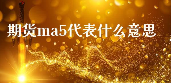 期货ma5代表什么意思_https://m.gongyisiwang.com_财经咨询_第1张