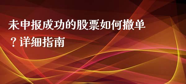 未申报成功的股票如何撤单？详细指南_https://m.gongyisiwang.com_信托投资_第1张