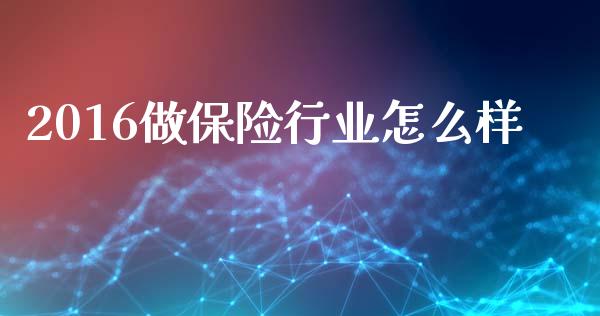 2016做保险行业怎么样_https://m.gongyisiwang.com_保险理财_第1张