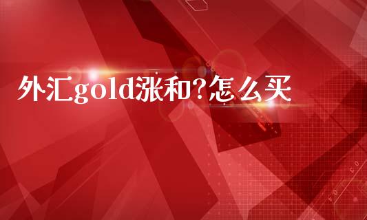 外汇gold涨和?怎么买_https://m.gongyisiwang.com_财经咨询_第1张