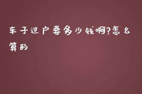 车子过户要多少钱啊?怎么算的_https://m.gongyisiwang.com_财经咨询_第1张