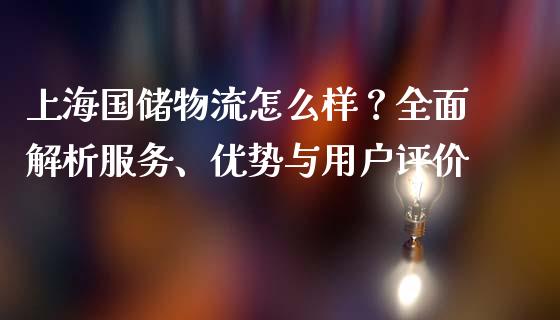 上海国储物流怎么样？全面解析服务、优势与用户评价_https://m.gongyisiwang.com_财经咨询_第1张