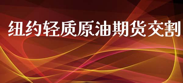 纽约轻质原油期货交割_https://m.gongyisiwang.com_理财产品_第1张