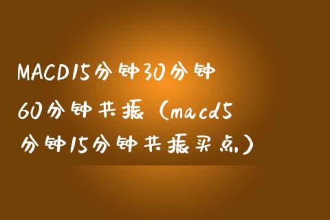 MACD15分钟30分钟60分钟共振（macd5分钟15分钟共振买点）_https://m.gongyisiwang.com_财经时评_第1张