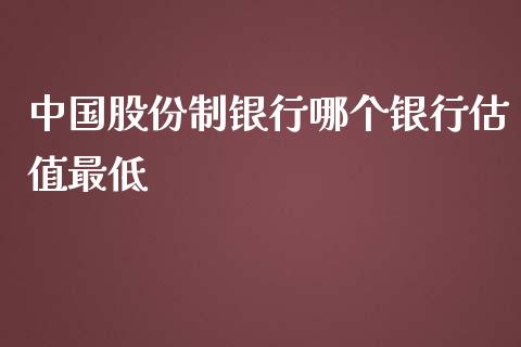 中国股份制银行哪个银行估值最低_https://m.gongyisiwang.com_债券咨询_第1张