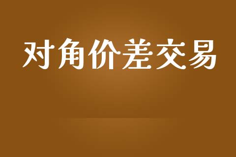 对角价差交易_https://m.gongyisiwang.com_信托投资_第1张