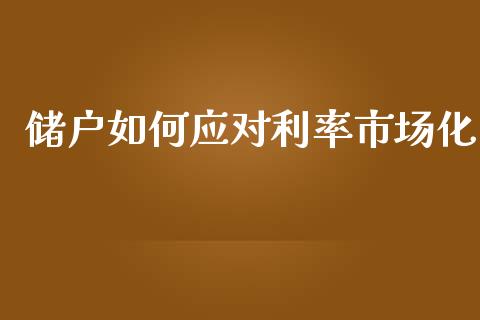 储户如何应对利率市场化_https://m.gongyisiwang.com_财经时评_第1张