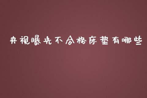 央视曝光不合格床垫有哪些_https://m.gongyisiwang.com_商业资讯_第1张