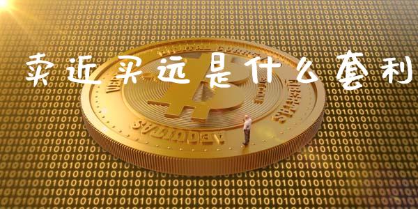 卖近买远是什么套利_https://m.gongyisiwang.com_理财投资_第1张