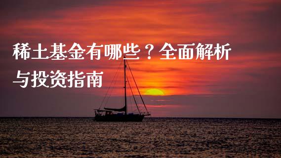 稀土基金有哪些？全面解析与投资指南_https://m.gongyisiwang.com_财经时评_第1张