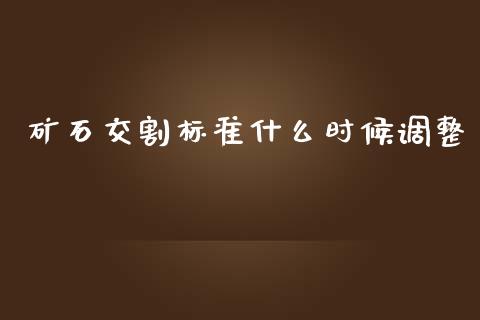 矿石交割标准什么时候调整_https://m.gongyisiwang.com_信托投资_第1张