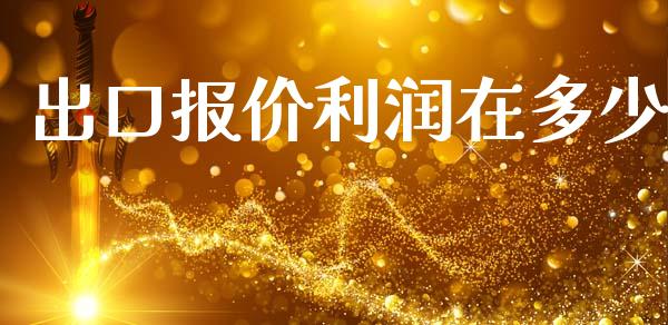 出口报价利润在多少_https://m.gongyisiwang.com_财经咨询_第1张