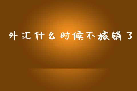 外汇什么时候不核销了_https://m.gongyisiwang.com_财经时评_第1张