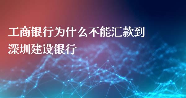 工商银行为什么不能汇款到深圳建设银行_https://m.gongyisiwang.com_商业资讯_第1张