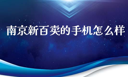 南京新百卖的手机怎么样_https://m.gongyisiwang.com_信托投资_第1张