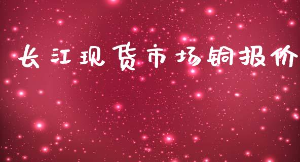 长江现货市场铜报价_https://m.gongyisiwang.com_理财投资_第1张