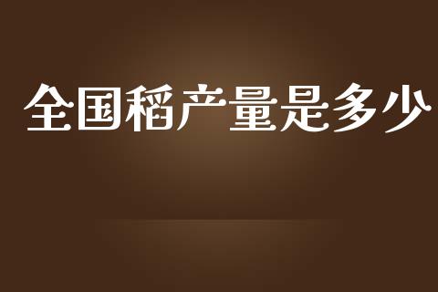 全国稻产量是多少_https://m.gongyisiwang.com_理财投资_第1张