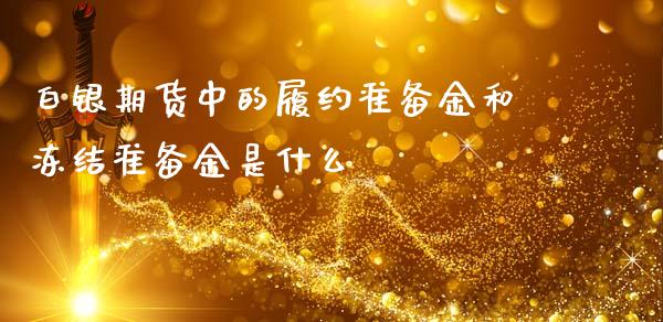 白银期货中的履约准备金和冻结准备金是什么_https://m.gongyisiwang.com_信托投资_第1张