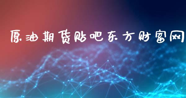 原油期货贴吧东方财富网_https://m.gongyisiwang.com_财经时评_第1张