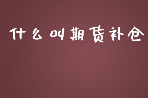 什么叫期货补仓_https://m.gongyisiwang.com_信托投资_第1张