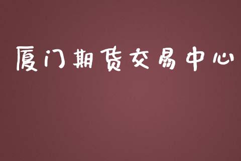 厦门期货交易中心_https://m.gongyisiwang.com_债券咨询_第1张