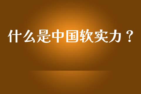 什么是中国软实力？_https://m.gongyisiwang.com_信托投资_第1张
