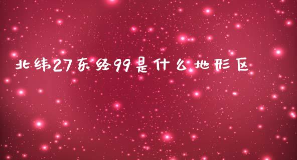 北纬27东经99是什么地形区_https://m.gongyisiwang.com_债券咨询_第1张