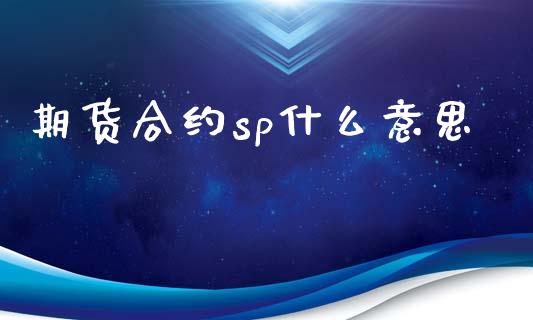 期货合约sp什么意思_https://m.gongyisiwang.com_财经咨询_第1张