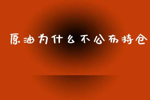 原油为什么不公布持仓_https://m.gongyisiwang.com_财经咨询_第1张