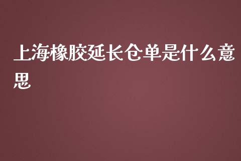 上海橡胶延长仓单是什么意思_https://m.gongyisiwang.com_保险理财_第1张