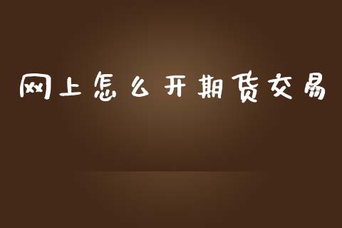 网上怎么开期货交易_https://m.gongyisiwang.com_保险理财_第1张