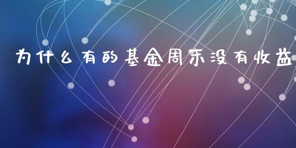 为什么有的基金周末没有收益_https://m.gongyisiwang.com_商业资讯_第1张