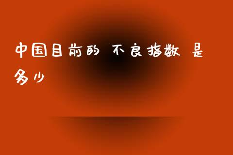 中国目前的 不良指数 是多少_https://m.gongyisiwang.com_商业资讯_第1张