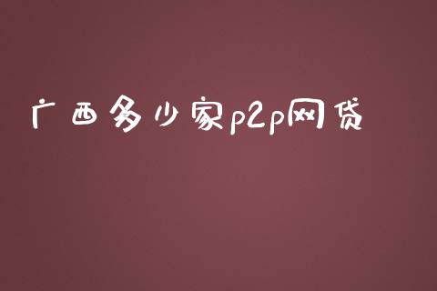 广西多少家p2p网贷_https://m.gongyisiwang.com_财经咨询_第1张