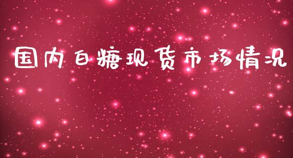 国内白糖现货市场情况_https://m.gongyisiwang.com_理财产品_第1张