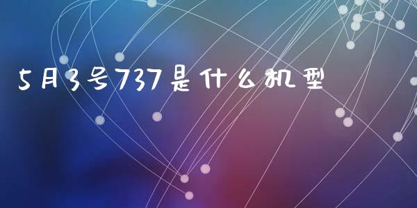 5月3号737是什么机型_https://m.gongyisiwang.com_保险理财_第1张